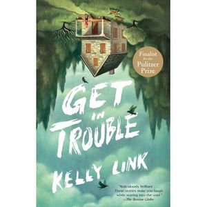 Get in Trouble: Stories -- Kelly Link